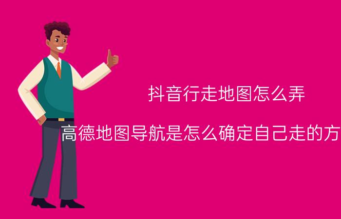 抖音行走地图怎么弄 高德地图导航是怎么确定自己走的方向正确？